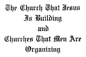The Church That Jesus Is Building
           and Churches That Men Are Organizing
